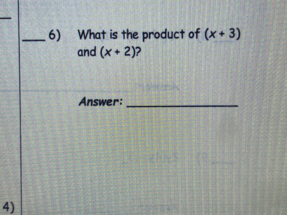 6) What is the product of (x + 3)
and (x + 2)?
Answer:
4)
