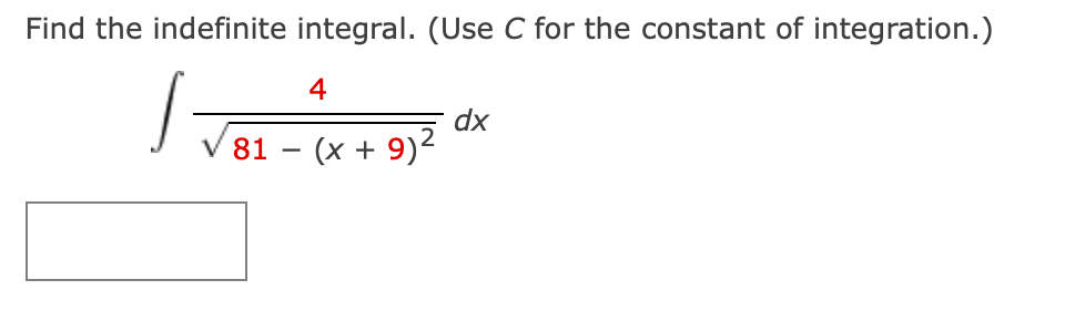 Find the indefinite integral. (Use C for the constant of integration.)
4
dx
V 81 – (x + 9)2
-
