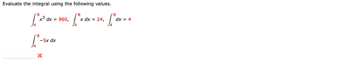 Evaluate the integral using the following values.
8
x3 dx =
960,
14
24,
14
x dx =
dx = 4
8.
-5x dx
14
