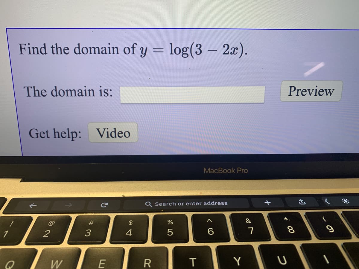 Find the domain of y = log(3 - 2).
The domain is:
Preview
Get help: Video
MacBook Pro
Q Search or enter address
*
@
#3
2$
%
&
2
3
4
W
Y
* 00
