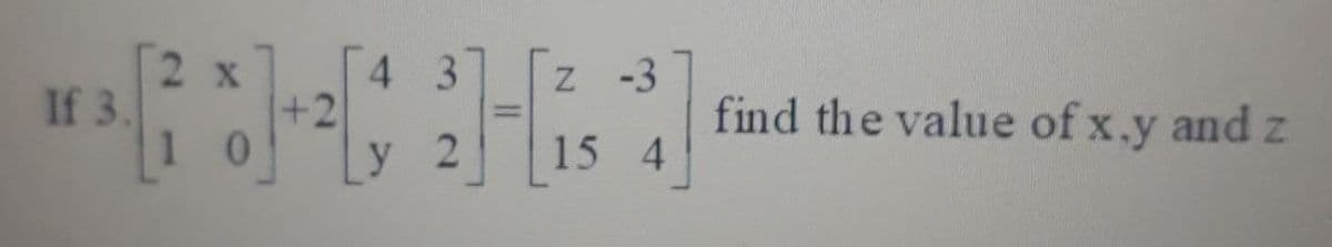 z -3
find the value of x.y and z
2 х
If 3.
+2
1 0
у 2
15 4
