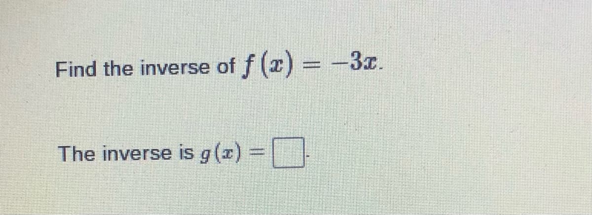 Find the inverse of f (2) =-3r.
%3D
The inverse is g(x) -
