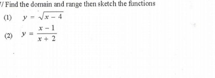 / Find the domain and range then sketch the functions
(1)
y = Vx - 4
x- 1
(2)
y
x + 2
