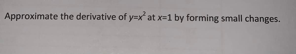 Approximate the derivative of y=x at x=1 by forming small changes.
