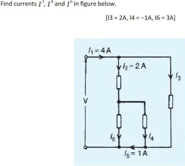 Find currents I³, I and I in figure below.
[13 = 2A, 14-1A, 16 = 3A]
1₁=4A
16
12=2A
15=1A
13