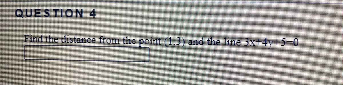 QUESTION 4
Find the distance from the pont (1,3) and the line 3x+4y+5-D0
