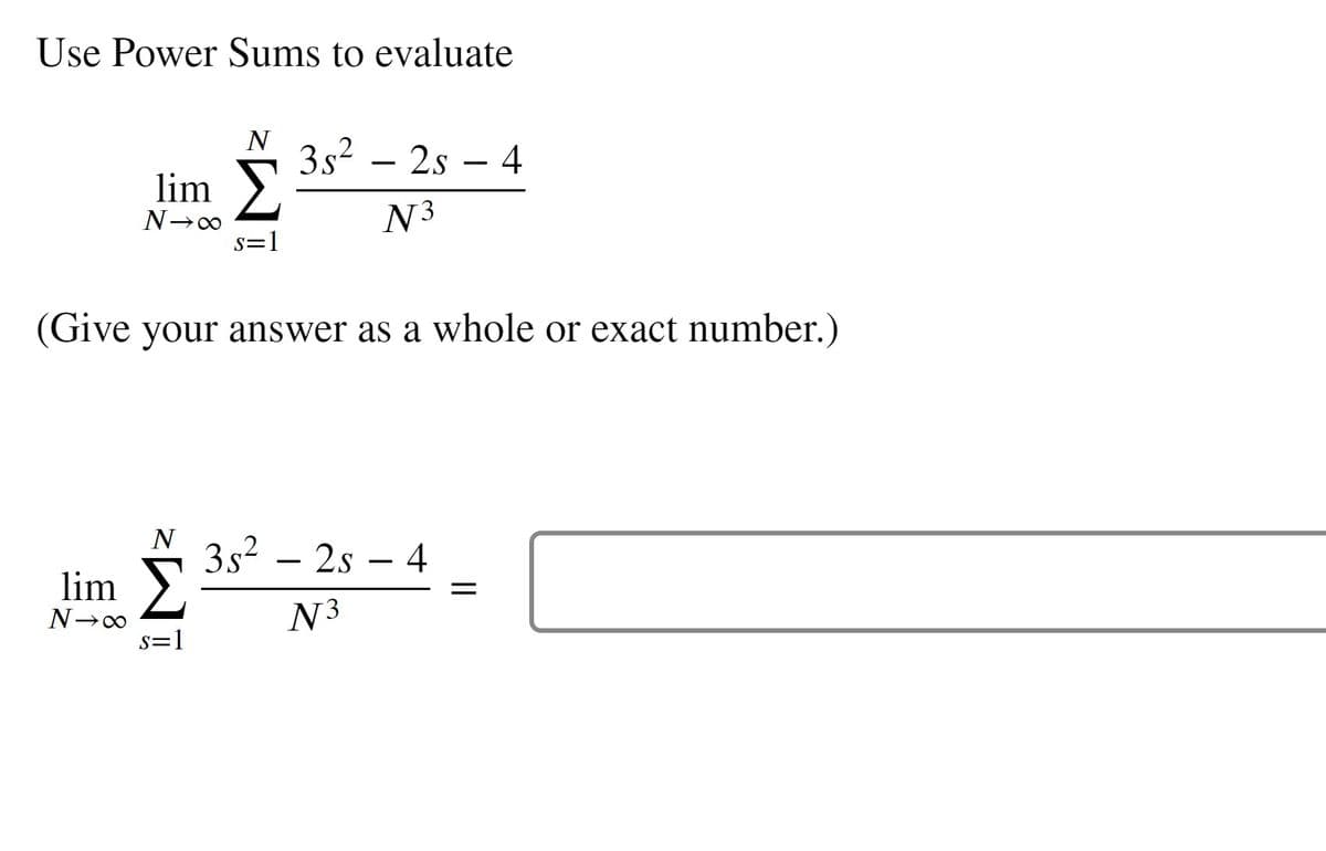 Use Power Sums to evaluate
N
3s? – 2s – 4
lim
N³
s=1
(Give your answer as a whole or exact number.)
N
3s? – 2s
4
-
-
lim >
N3
s=1
