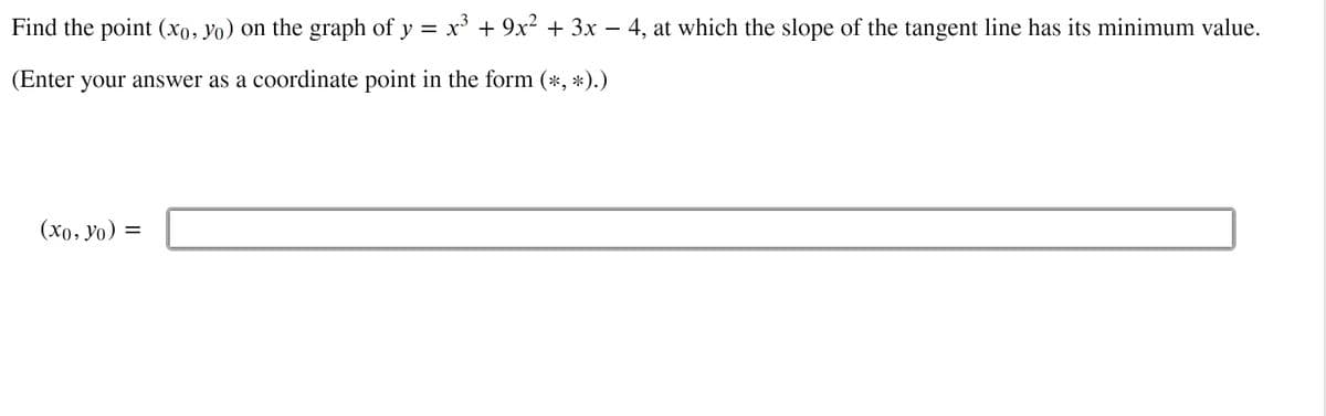 Find the point (xo, Yo) on the graph of y = x + 9x² + 3x – 4, at which the slope of the tangent line has its minimum value.
(Enter your answer as a coordinate point in the form (*, *).)
(xo, Yo)
