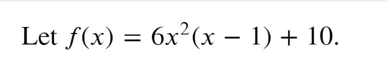Let f(x) = 6x²(x – 1) + 10.
