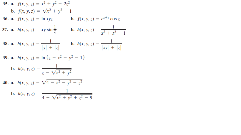 35. а. f(x, у, г) %3D х? + у? — 22?
b. f(x, y, z) = Vx² + y² – 1
36. а. f(x, у, 2) %3DIn хyz
b. f(x, y, г) 3 e**y cos z
1
37. а. h(х, у, 2) %3D ху sin
b. h(x, y, z)
x² + z?
1
1
38. а. h(x, у, 2) :
b. h(x, y, z)
=
|y| + ]z]|
|xy| + |z]|
39. а. h(x, y, 2) %3D In (z — x? — у2 — 1)
1
Vx? + y?
b. h(x, y, z) =
40. а. h(x, у, 2) %3D V4 — х2 — у?
- y² – z²
b. h(x, y, z)
%3D
4 - Vx? + y² + z?
9
