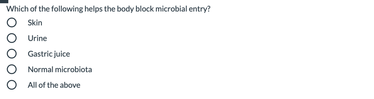 Which of the following helps the body block microbial entry?
Skin
Urine
Gastric juice
Normal microbiota
All of the above
