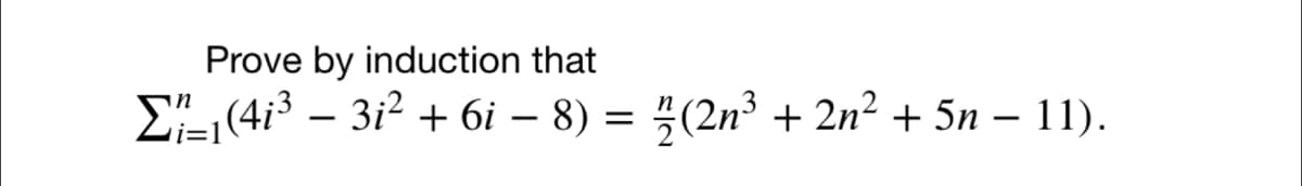 Prove by induction that
Σ₁(4i³ − 3i² + 6i − 8) = (2n³ + 2n² + 5n − 11).
-
i=1