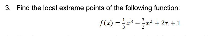 3. Find the local extreme points of the following function:
f (x) = x3 –
f(x) = x³
x² + 2x + 1
