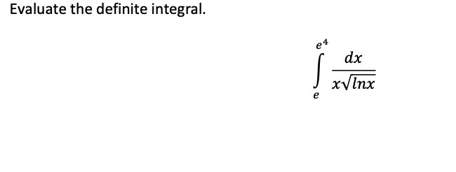 Evaluate the definite integral.
e4
dx
xVInx
e
