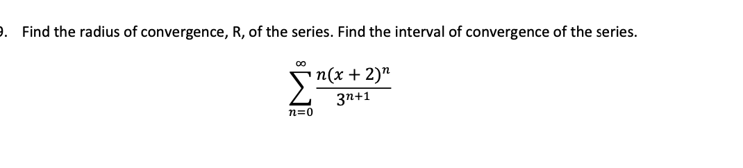 9. Find the radius of convergence, R, of the series. Find the interval of convergence of the series.
п(x + 2)^
3n+1
n=0
