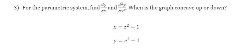 a²y
3) For the parametric system, find and
dx2°
When is the graph concave up or down?
dx
x = t² – 1
y = et – 1
