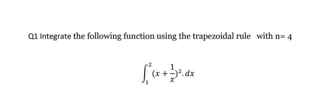 Q1 Integrate the following function using the trapezoidal rule with n= 4
(x +-)2. dx
