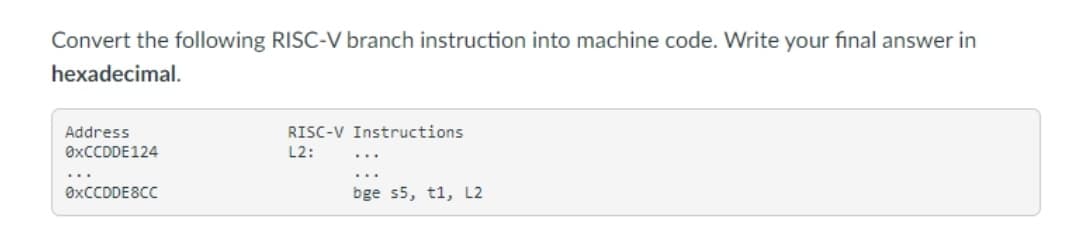 Convert the following RISC-V branch instruction into machine code. Write your final answer in
hexadecimal.
Address
RISC-V Instructions
ØXCCDDE124
L2:
...
ØXCCDDE8CC
bge s5, t1, L2
