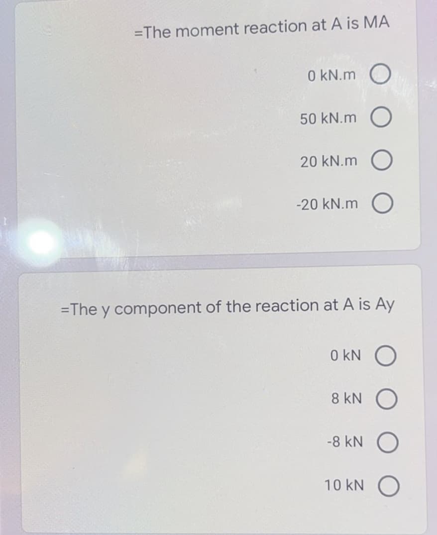 =The moment reaction at A is MA
0 kN.m O
50 kN.m O
20 kN.m
-20 kN.m O
=The y component of the reaction at A is Ay
0 kN O
8 kN O
-8 kN
10 kN
