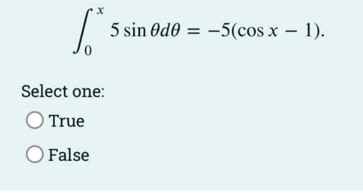 5 sin Od0 = -5(cos x - 1).
Select one:
True
O False
