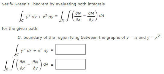 Verify Green's Theorem by evaluating both integrals
aM
dA
ƏN
| y? dx + x2 dy =
ду,
дх
for the given path.
C: boundary of the region lying between the graphs of y = x and y = x2
y2 dx + x2 dy
ON
dA =
ax
ду

