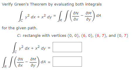 Verify Green's Theorem by evaluating both integrals
v² dx + x² dy
dA
ax
ду
for the given path.
C: rectangle with vertices (0, 0), (6, 0), (6, 7), and (0, 7)
dx + x2
dy =
aN
dA =
ду
ax
