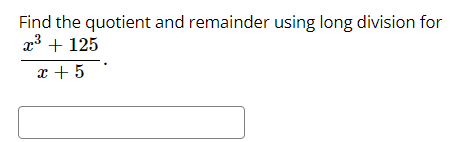 Find the quotient and remainder using long division for
x3 + 125
x + 5
