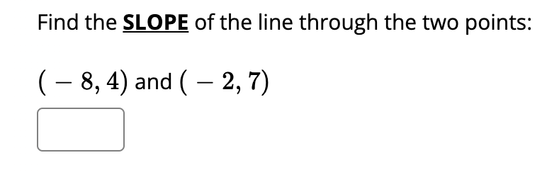 Find the SLOPE of the line through the two points:
(- 8, 4) and ( – 2, 7)
