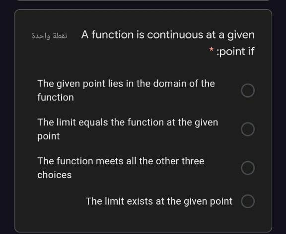 نقطة واحدة
A function is continuous at a given
:point if
The given point lies in the domain of the
function
The limit equals the function at the given
point
The function meets all the other three
choices
The limit exists at the given point
