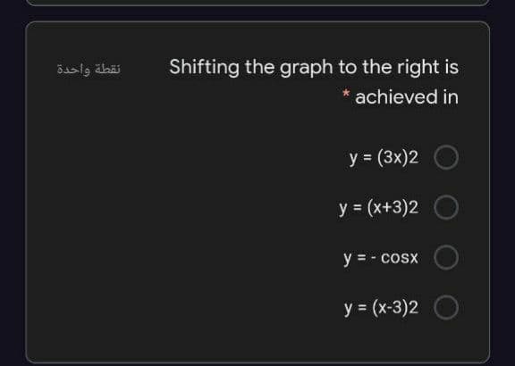 نقطة واحدة
Shifting the graph to the right is
* achieved in
y = (3x)2
y = (x+3)2
y = - cosx
y = (x-3)2
