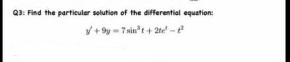Q3: Find the particular solution of the differential equation:
/ + 9y = 7 sin t+ 2te-
