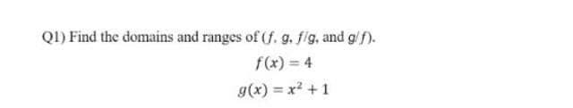 Q1) Find the domains and ranges of (f. g. fig, and g/f).
f(x) = 4
g(x) = x? +1
