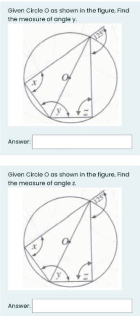 Given Circle O as shown in the figure, Find
the measure of angle y.
Answer:
Given Circle o as shown in the figure, Find
the measure of angle z.
125
Answer:
