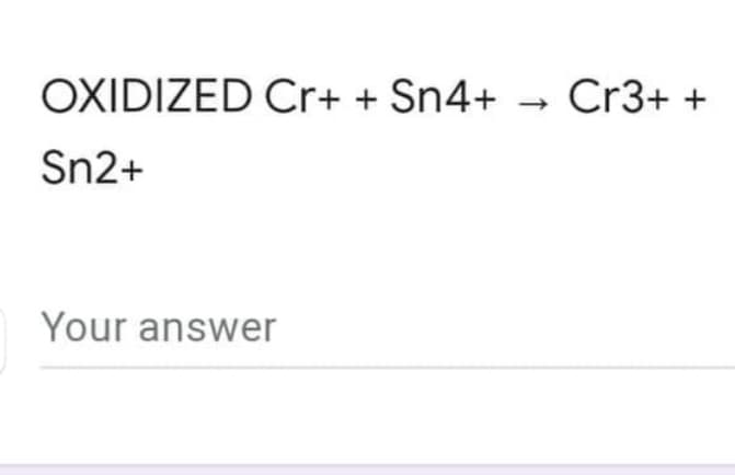 OXIDIZED Cr+ + Sn4+
Sn2+
Your answer
Cr3+ +