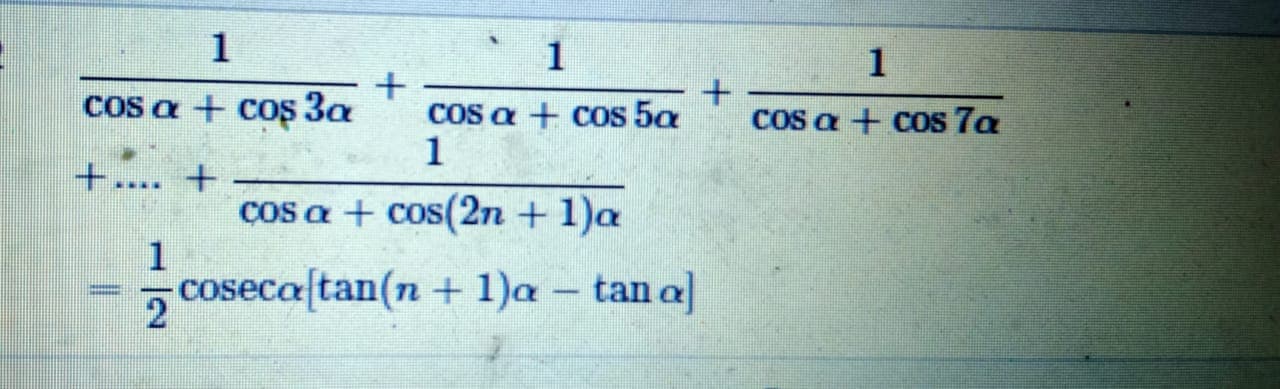 1
1
1
cos a + cos 3a
Cos a + cos 5a
1
Cos a + cos 7a
+.... +
cos a + cos(2n + 1)a
1
cosecaftan(n + 1)a – tan a]
