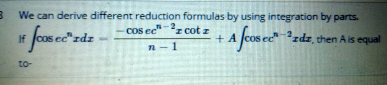 We can derive different reduction formulas by using integration by parts.
cos ec"-I cot z
a forace
If
ec"rdr
+ A
²zdr, then A is equal
n-1
to-

