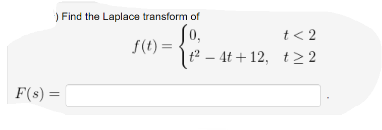 ) Find the Laplace transform of
So,
f(t) =
t² – 4t + 12, t> 2
t< 2
F(s) =
