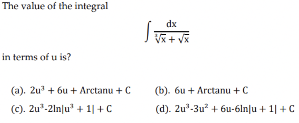The value of the integral
in terms of u is?
(a). 2u³ + 6u + Arctanu + C
(c). 2u³-21n|u³+1| + C
dx
√√√√x + √x
(b). 6u + Arctanu + C
(d). 2u³-3u² + 6u-6ln|u + 1| + C