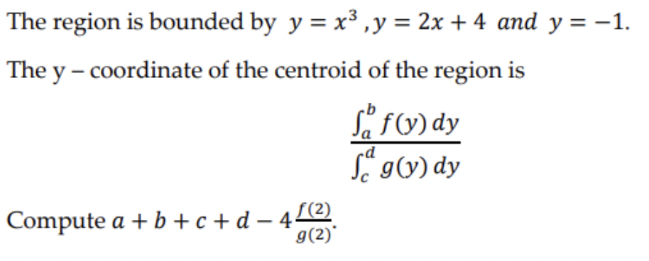The region is bounded by y = x³, y = 2x + 4 and y = -1.
The y - coordinate of the centroid of the region is
Sof(y) dy
a
Jag(y) dy
Compute a +b+c+d=4 (²)
g(2)*