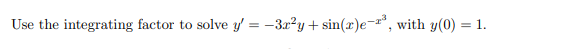 Use the integrating factor to solve y' = -3x²y+ sin(r)e-*, with y(0) = 1.
