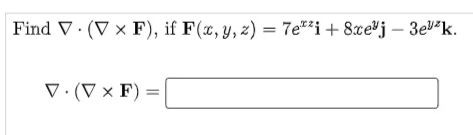 Find V· (V x F), if F(x, y, z) = 7e"i+ 8xe*j– 3ev<k.
V. (V × F) =
