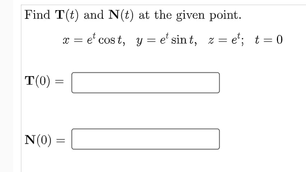 Find T(t) and N(t) at the given point.
e' cos t, y = e' sin t, z = e'; t= 0
T(0)
N(0)
