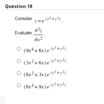 Question 18
Consider =e (3+y²).
Evaluate
dx
O (9x4+ 6x)e «3+y2)
O (3x²+6x)e (x³+y²)
O (6x²+ 3x)e (x3+y²)
O (6r4+ 9x) e (*3+y2)
