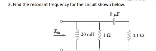 2. Find the resonant frequency for the circuit shown below.
9 μF
Zin
20 mH
www
192
- 0.1 Ω