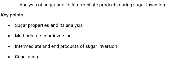 Analysis of sugar and its intermediate products during sugar inversion
Key points
Sugar properties and its analysis
Methods of sugar inversion
• Intermediate and end products of sugar inversion
Conclusion
