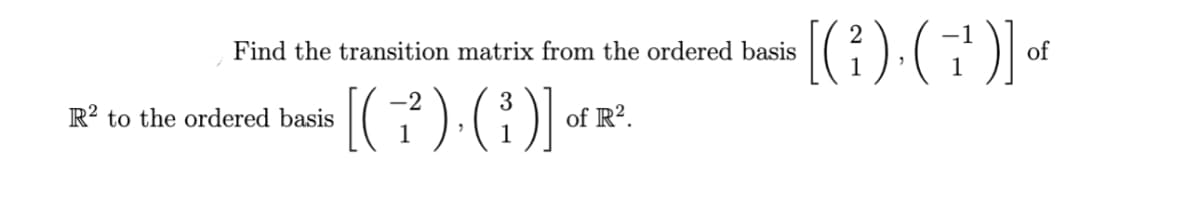 Find the transition matrix from the ordered basis
3
[(+²). (i)] of
of R².
R2 to the ordered basis
[(₁). (7¹)] of
