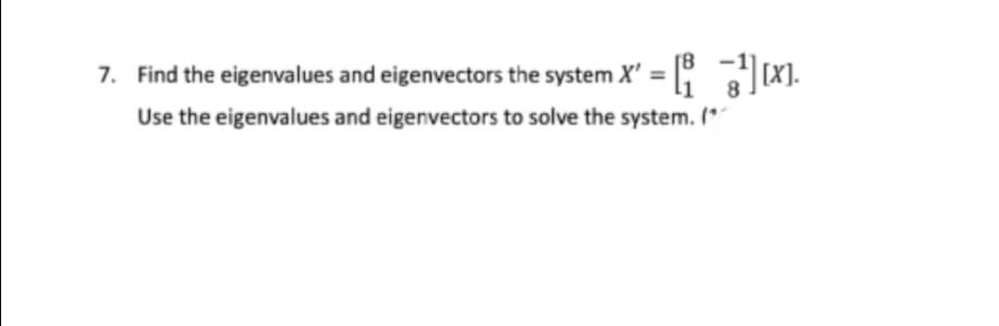 7. Find the eigenvalues and eigenvectors the system X'= [30.
Use the eigenvalues and eigenvectors to solve the system. (*