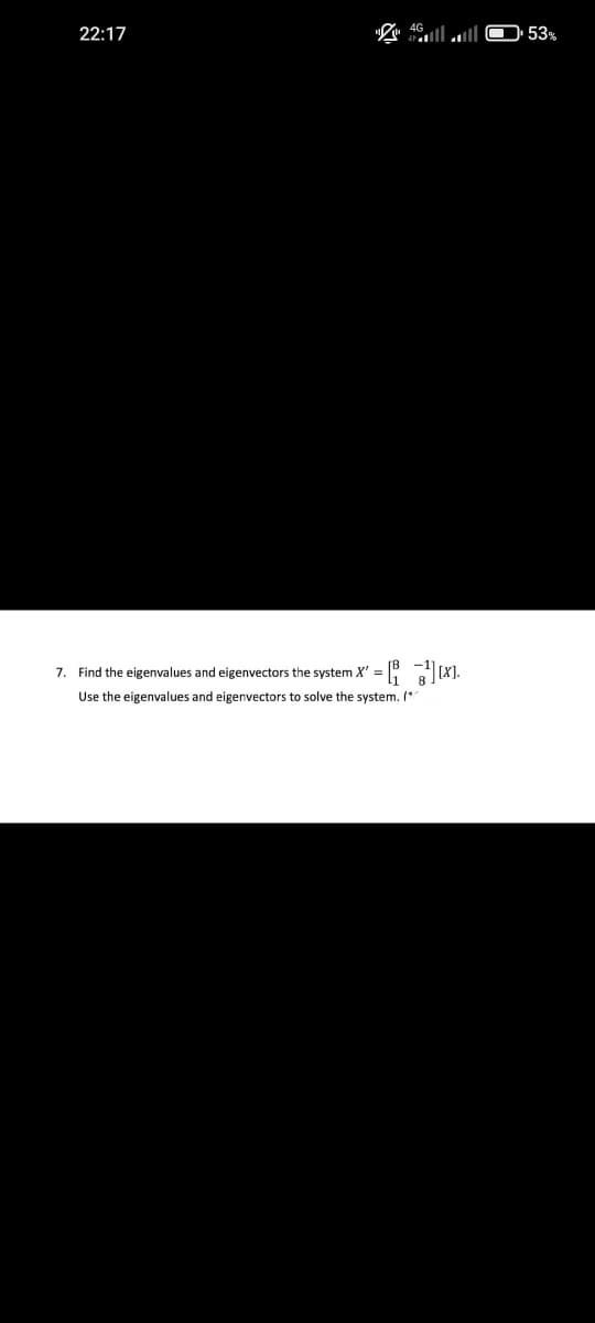 22:17
7. Find the eigenvalues and eigenvectors the system X' = [₁].
Use the eigenvalues and eigenvectors to solve the system. (^^
53%