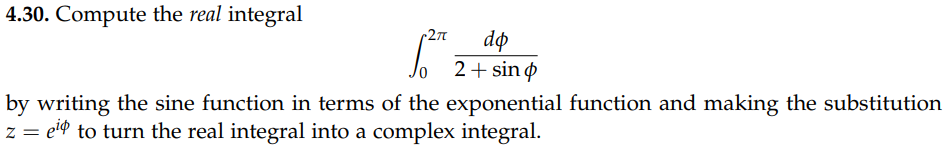 4.30. Compute the real integral
27n
dp
2+ sin o
by writing the sine function in terms of the exponential function and making the substitution
z = ei¢ to turn the real integral into a complex integral.
