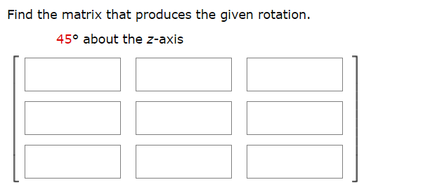 Find the matrix that produces the given rotation.
45° about the z-axis
